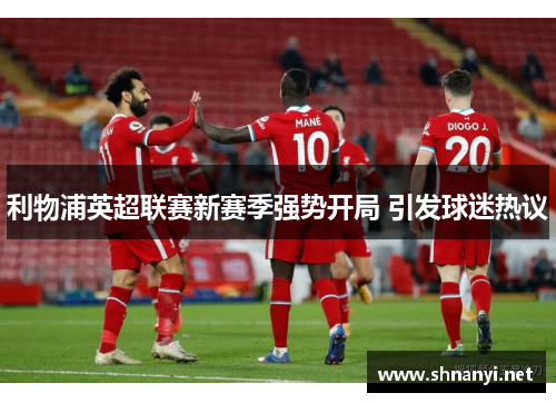 利物浦英超联赛新赛季强势开局 引发球迷热议