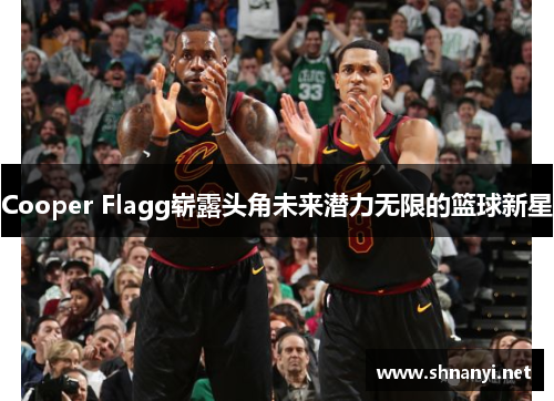 Cooper Flagg崭露头角未来潜力无限的篮球新星