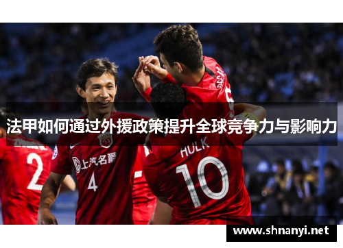 法甲如何通过外援政策提升全球竞争力与影响力